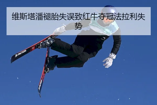 维斯塔潘褪胎失误致红牛夺冠法拉利失势